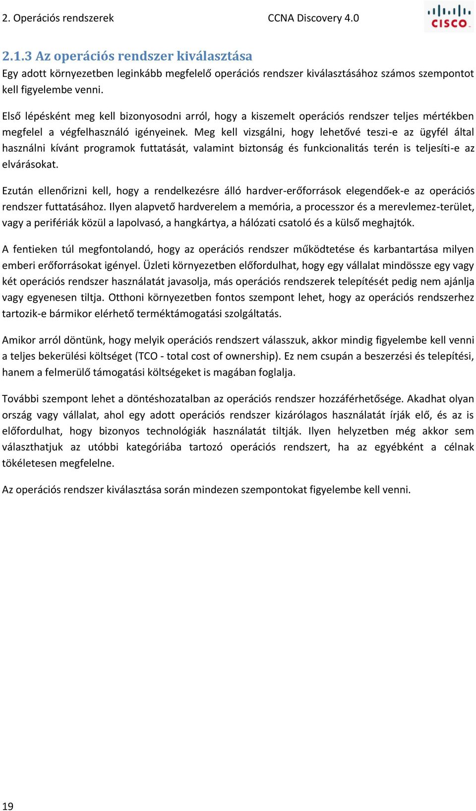 Első lépésként meg kell bizonyosodni arról, hogy a kiszemelt operációs rendszer teljes mértékben megfelel a végfelhasználó igényeinek.