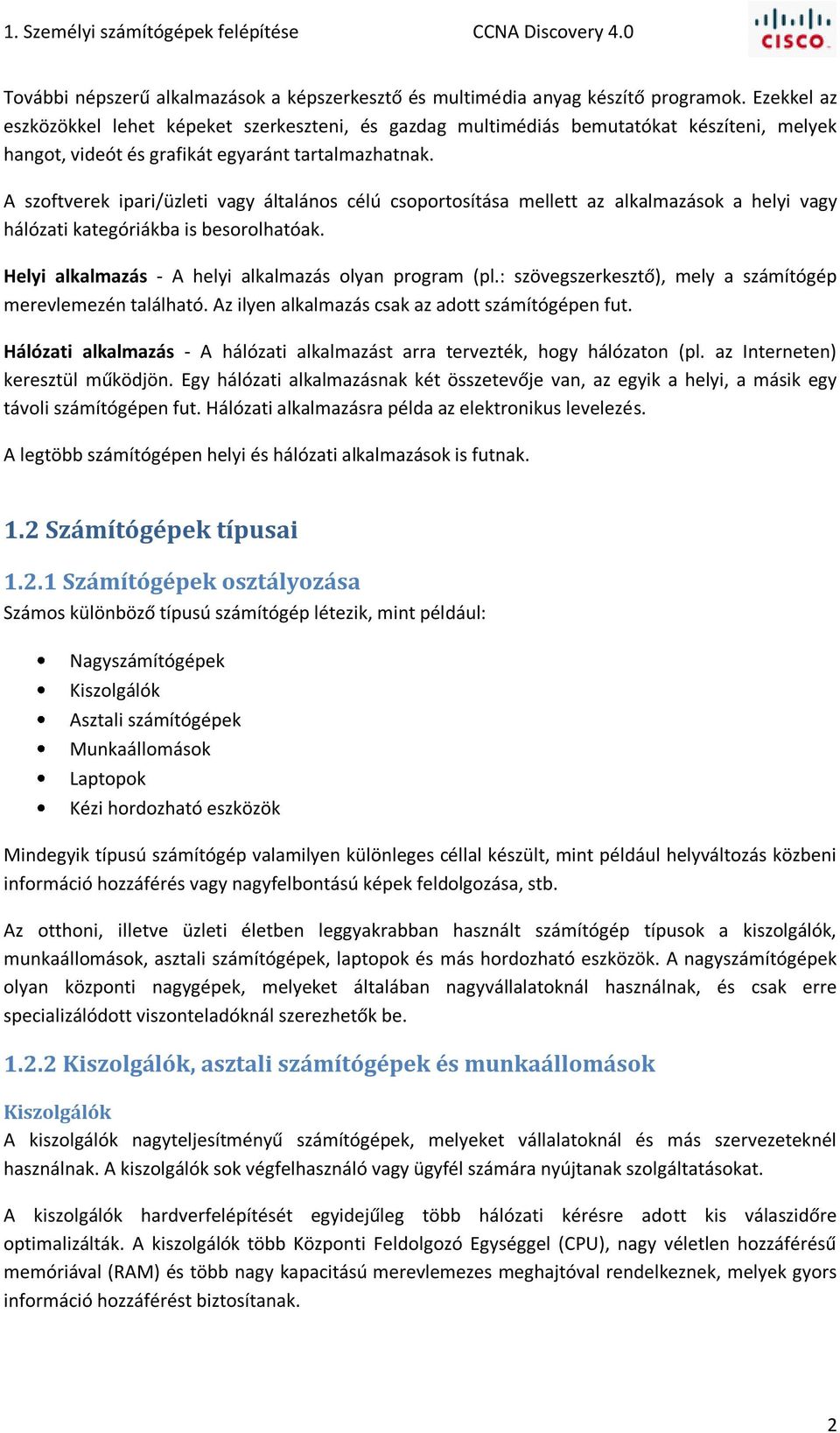 A szoftverek ipari/üzleti vagy általános célú csoportosítása mellett az alkalmazások a helyi vagy hálózati kategóriákba is besorolhatóak. Helyi alkalmazás - A helyi alkalmazás olyan program (pl.