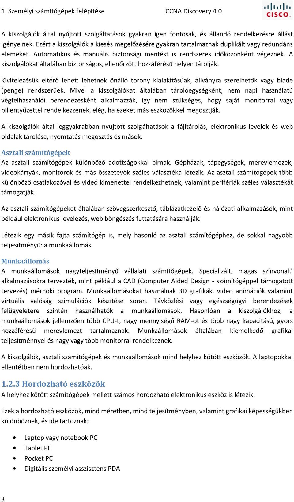 A kiszolgálókat általában biztonságos, ellenőrzött hozzáférésű helyen tárolják. Kivitelezésük eltérő lehet: lehetnek önálló torony kialakításúak, állványra szerelhetők vagy blade (penge) rendszerűek.