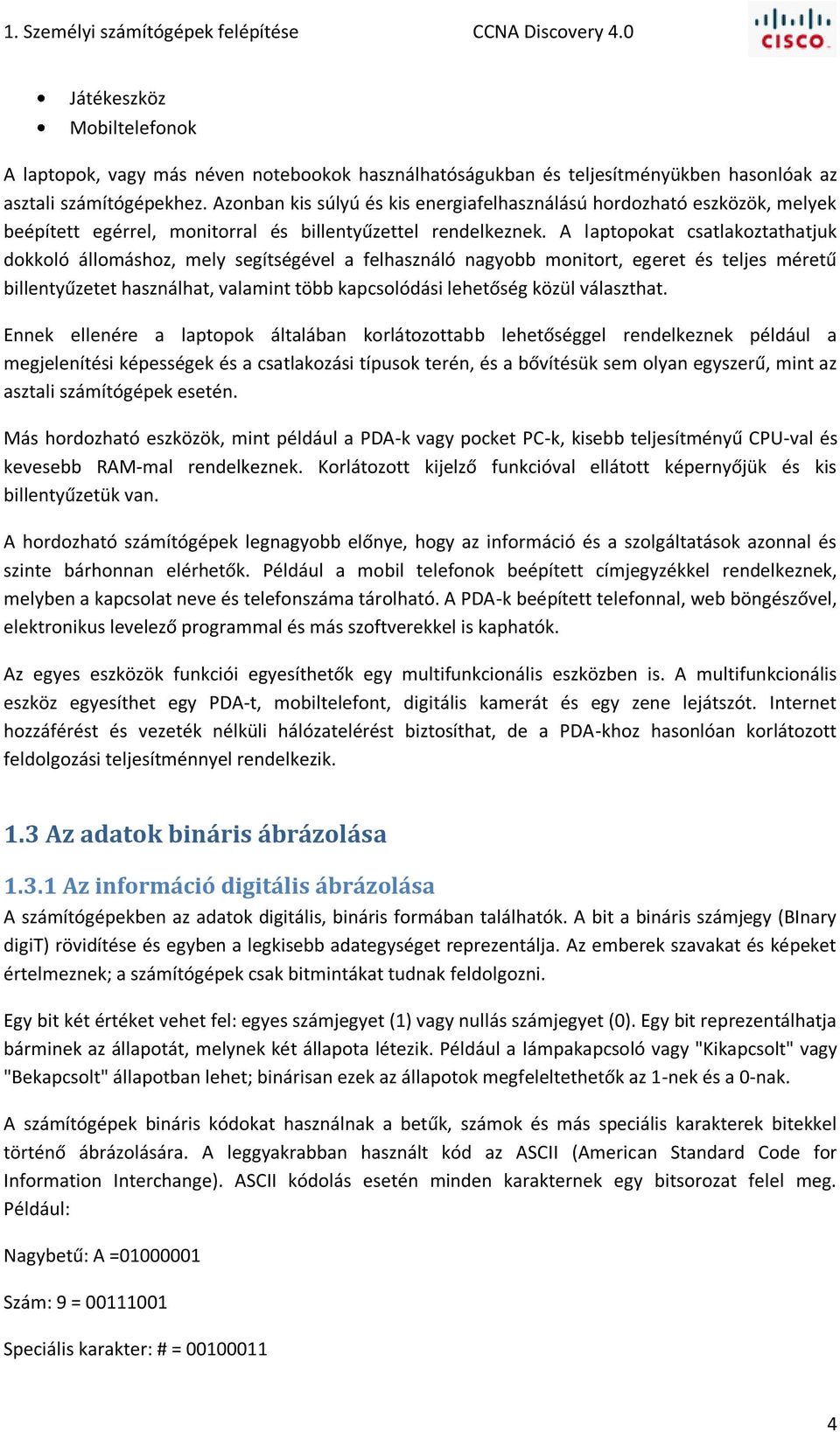 A laptopokat csatlakoztathatjuk dokkoló állomáshoz, mely segítségével a felhasználó nagyobb monitort, egeret és teljes méretű billentyűzetet használhat, valamint több kapcsolódási lehetőség közül