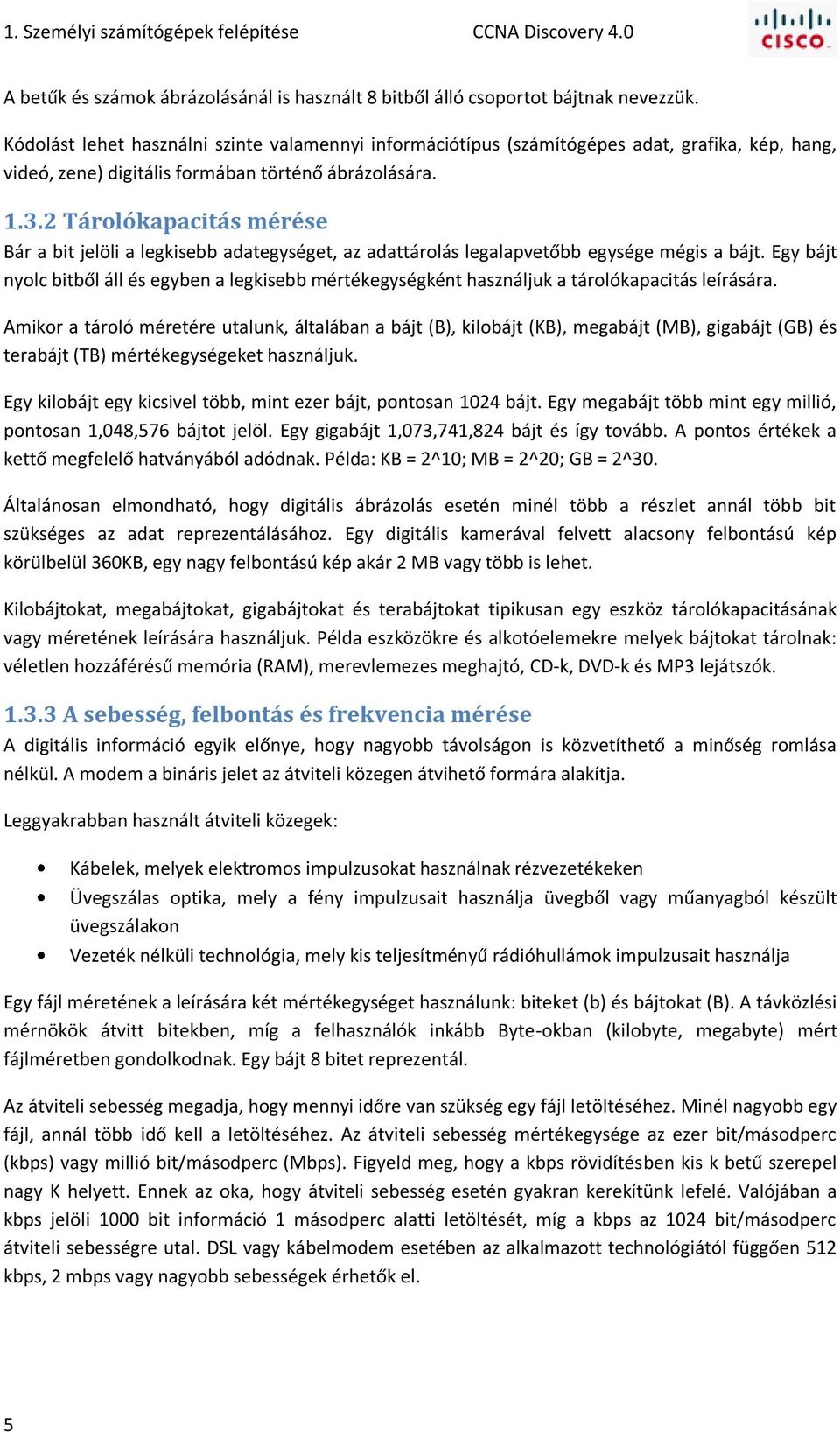2 Tárolókapacitás mérése Bár a bit jelöli a legkisebb adategységet, az adattárolás legalapvetőbb egysége mégis a bájt.
