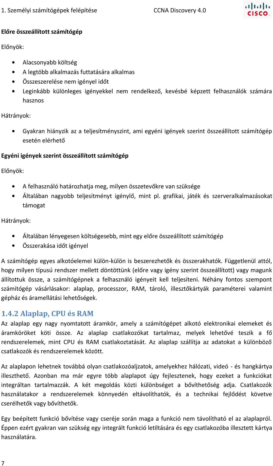 kevésbé képzett felhasználók számára hasznos Gyakran hiányzik az a teljesítményszint, ami egyéni igények szerint összeállított számítógép esetén elérhető Egyéni igények szerint összeállított