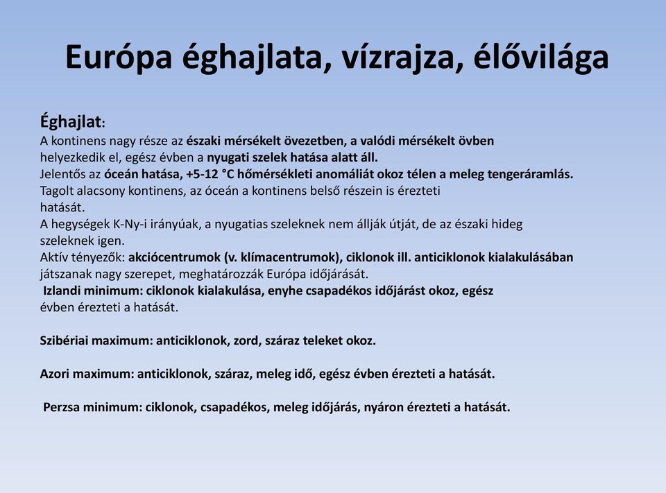 A hegységek K-Ny-i irányúak, a nyugatias szeleknek nem állják útját, de az északi hideg szeleknek igen. Aktív tényezők: akciócentrumok (v. klímacentrumok), ciklonok ill.