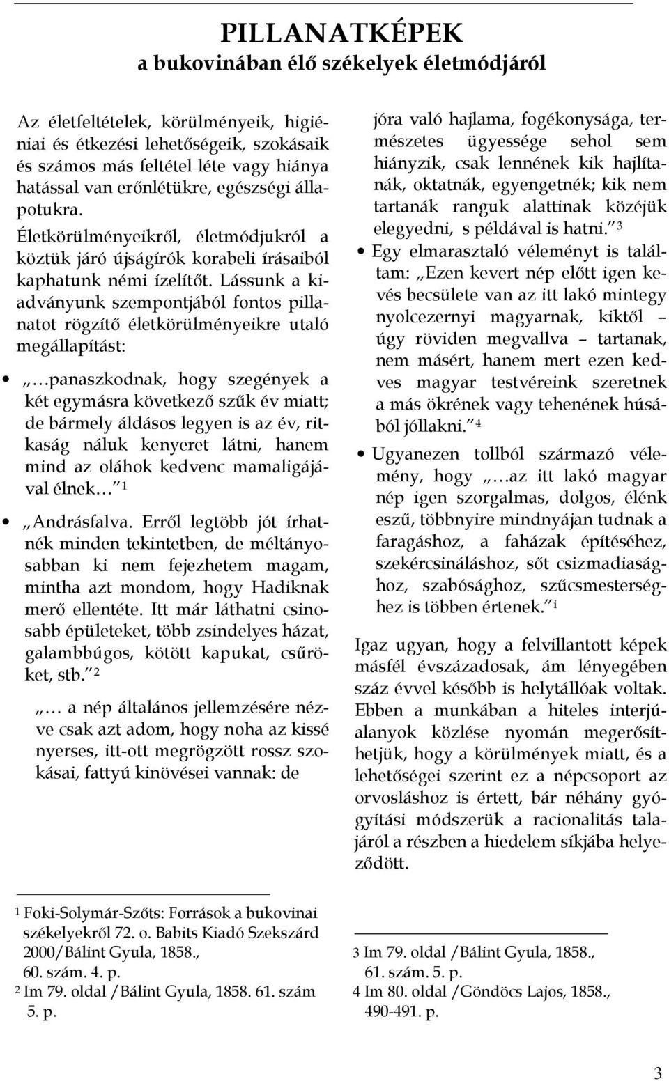 Lássunk a kiadványunk szempontjából fontos pillanatot rögzítő életkörülményeikre utaló megállapítást: panaszkodnak, hogy szegények a két egymásra következő szűk év miatt; de bármely áldásos legyen is