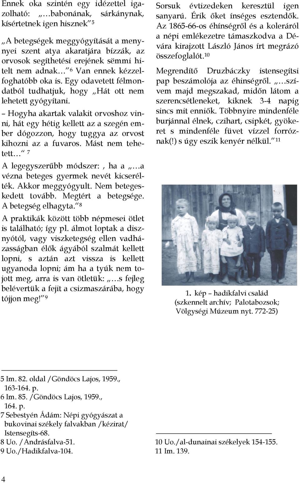 Hogyha akartak valakit orvoshoz vinni, hát egy hétig kellett az a szegén ember dógozzon, hogy tuggya az orvost kihozni az a fuvaros.