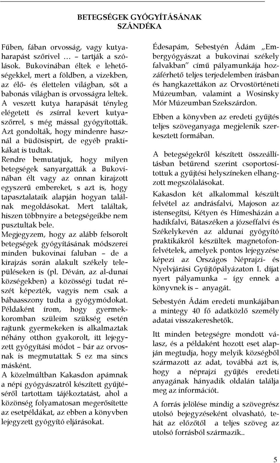 A veszett kutya harapását tényleg elégetett és zsírral kevert kutyaszőrrel, s még mással gyógyították. Azt gondolták, hogy mindenre használ a büdösispirt, de egyéb praktikákat is tudtak.