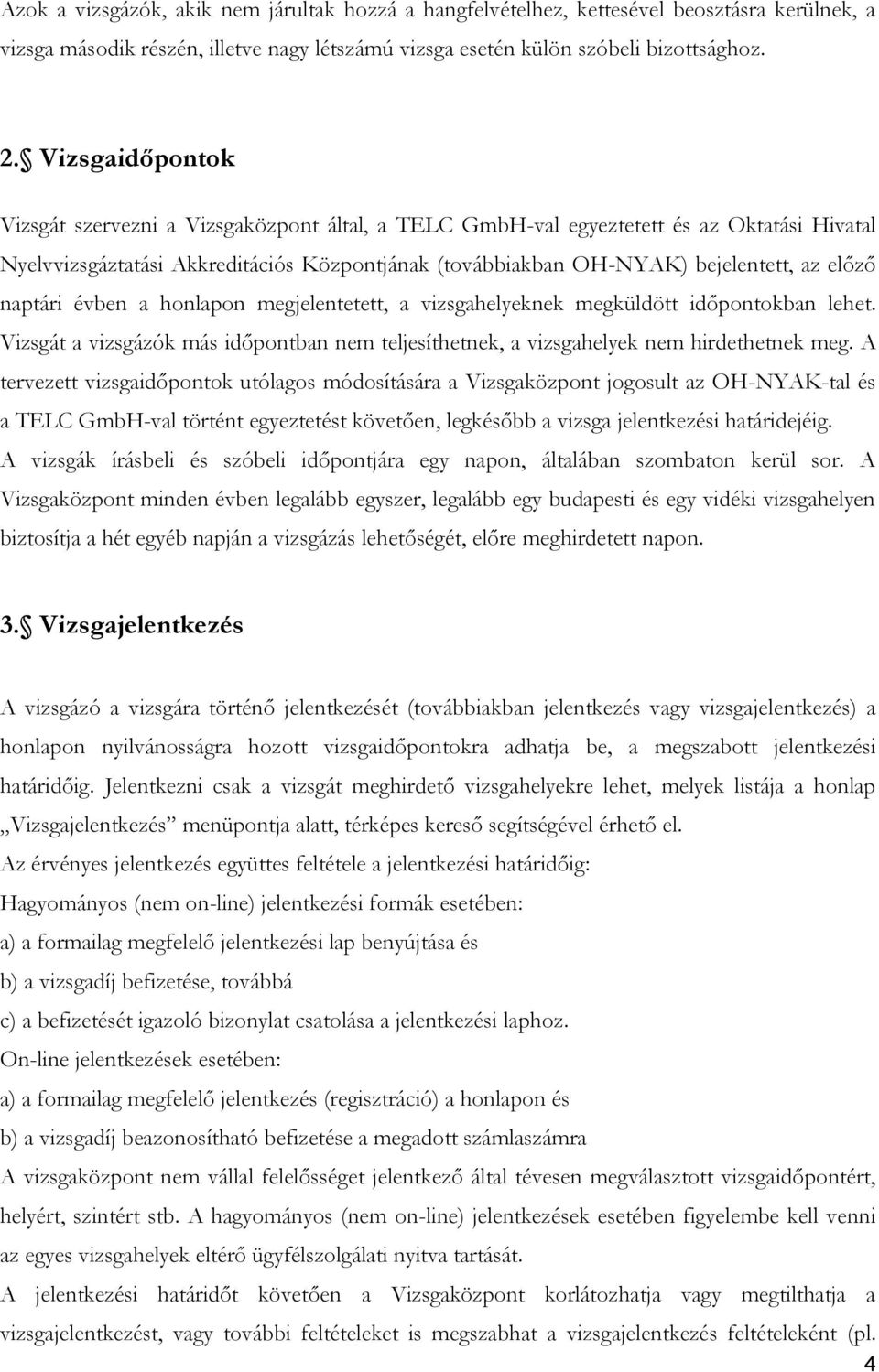 naptári évben a honlapon megjelentetett, a vizsgahelyeknek megküldött időpontokban lehet. Vizsgát a vizsgázók más időpontban nem teljesíthetnek, a vizsgahelyek nem hirdethetnek meg.