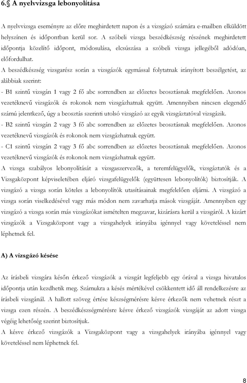 A beszédkészség vizsgarész során a vizsgázók egymással folytatnak irányított beszélgetést, az alábbiak szerint: - B1 szintű vizsgán 1 vagy 2 fő abc sorrendben az előzetes beosztásnak megfelelően.