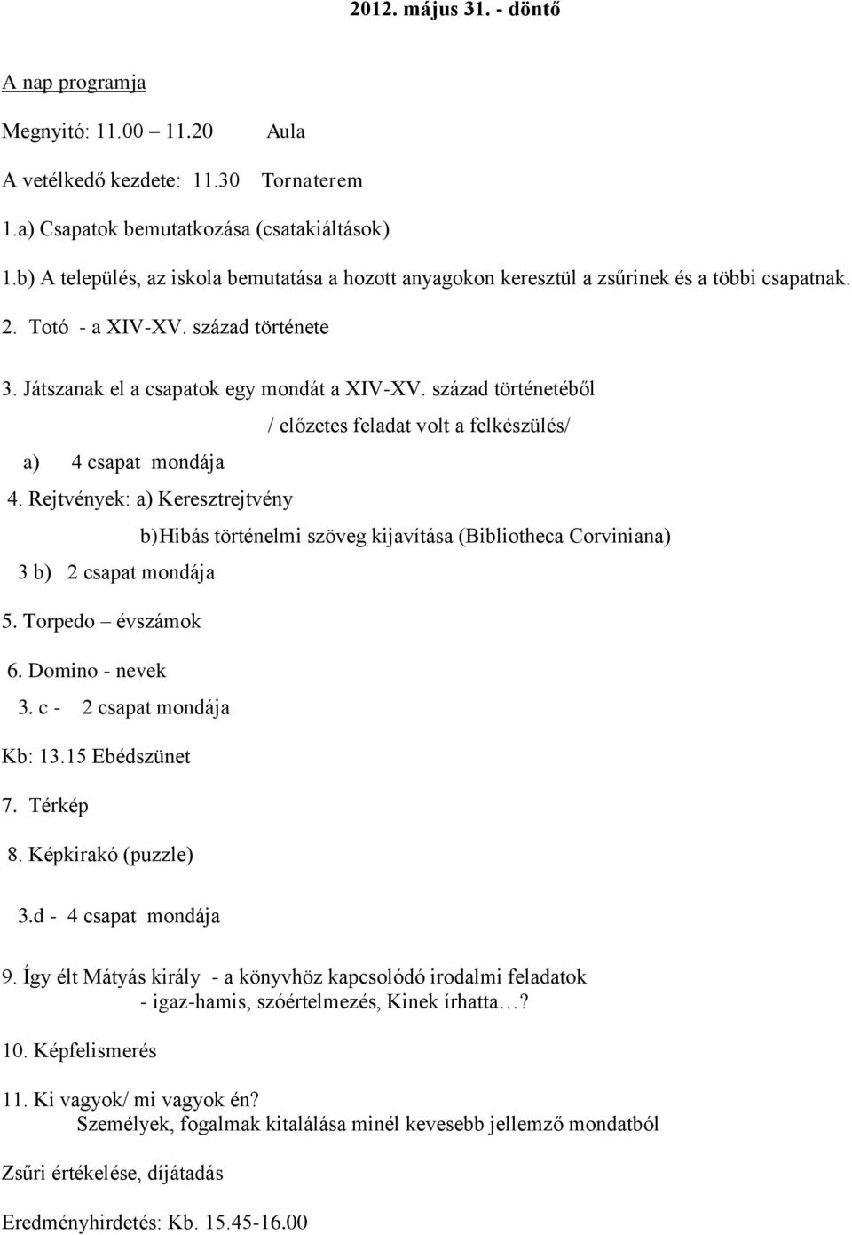 század történetéből / előzetes feladat volt a felkészülés/ a) 4 csapat mondája 4. Rejtvények: a) Keresztrejtvény b) Hibás történelmi szöveg kijavítása (Bibliotheca Corviniana) 3 b) 2 csapat mondája 5.