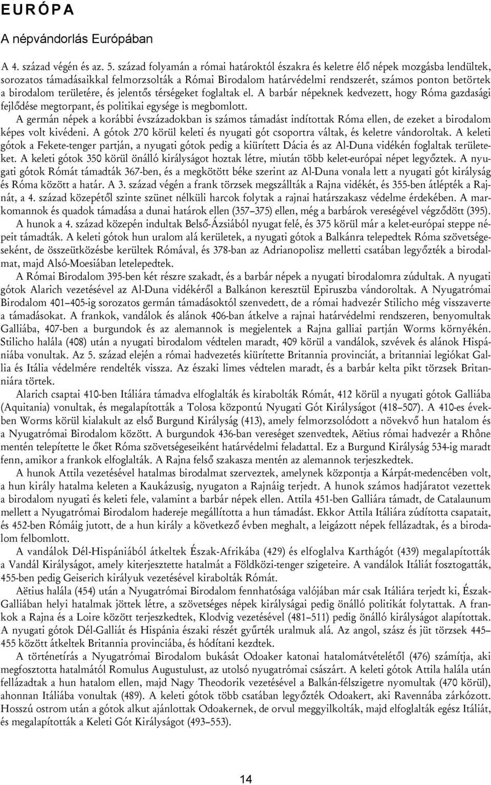 területére, és jelentős térségeket foglaltak el. A barbár népeknek kedvezett, hogy Róma gazdasági fejlődése megtorpant, és politikai egysége is megbomlott.