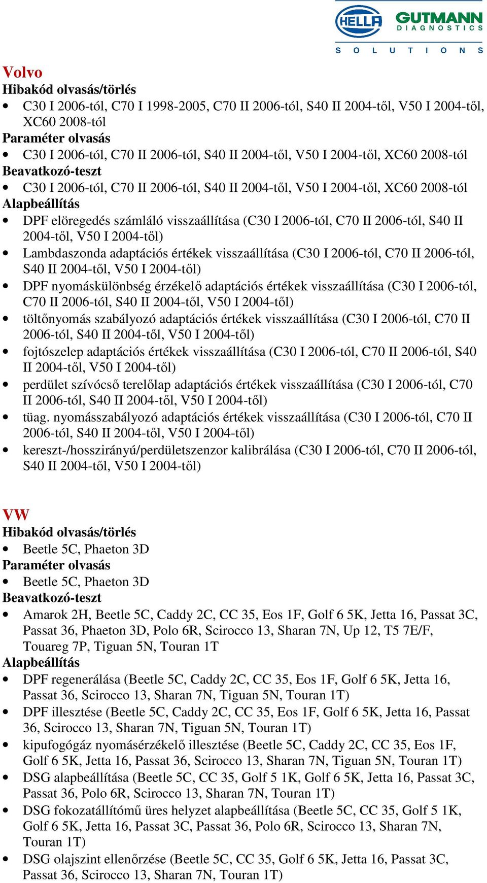 értékek visszaállítása (C30 I 2006-tól, C70 II 2006-tól, S40 II 2004-től, V50 I 2004-től) DPF nyomáskülönbség érzékelő adaptációs értékek visszaállítása (C30 I 2006-tól, C70 II 2006-tól, S40 II