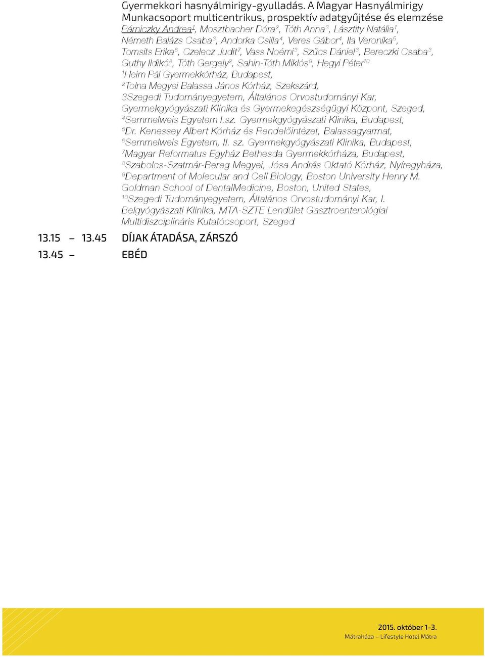 Veres Gábor 4, Ila Veronika 5, Tomsits Erika 6, Czelecz Judit 7, Vass Noémi 3, Szűcs Dániel 3, Bereczki Csaba 3, Guthy Ildikó 8, Tóth Gergely, Sahin-Tóth Miklós 9, Hegyi Péter 0 Heim Pál