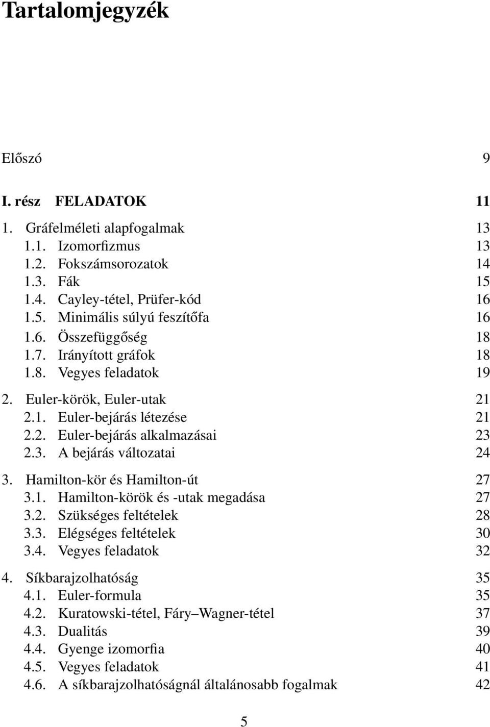 Hamilton-kör és Hamilton-út 7 3.1. Hamilton-körök és -utak megadása 7 3.. Szükséges feltételek 8 3.3. Elégséges feltételek 30 3.4. Vegyes feladatok 3 4. Síkbarajzolhatóság 35 4.1. Euler-formula 35 4.