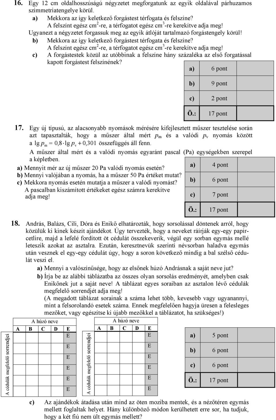 b) Mekkora az így keletkező forgástest térfogata és felszíne? A felszínt egész cm -re, a térfogatot egész cm 3 -re kerekítve adja meg!