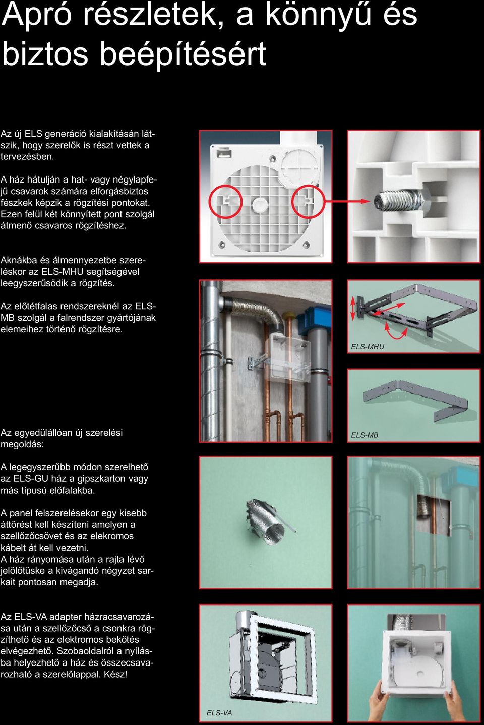 Aknákba és álmennyezetbe szereléskor az ELS-MHU segítségével leegyszerűsödik a rögzítés. Az előtétfalas rendszereknél az ELS- MB szolgál a falrendszer gyártójának elemeihez történő rögzítésre.