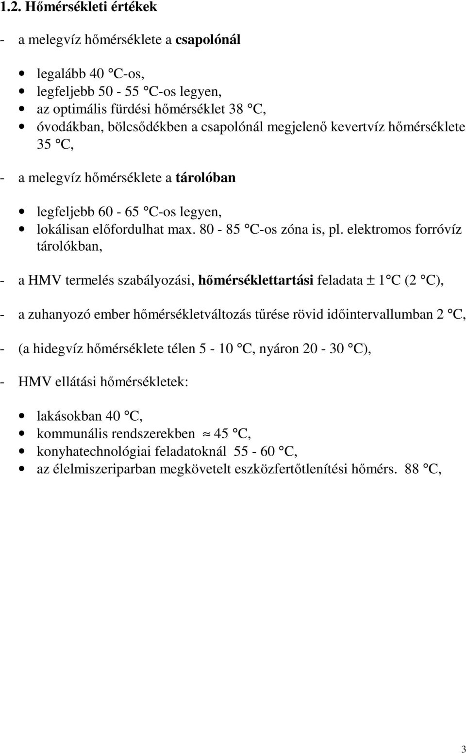 elektromos forróvíz tárolókban, - a HMV termelés szabályozási, hımérséklettartási feladata ± 1 C (2 C), - a zuhanyozó ember hımérsékletváltozás tőrése rövid idıintervallumban 2 C, - (a hidegvíz