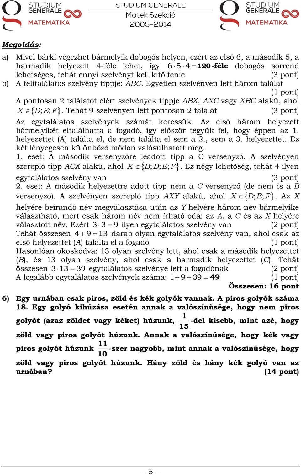 Tehát 9 szelvényen lett pontosan találat (3 pont) X D; E; F 65 4 10 -féle dobogós sorrend Az egytalálatos szelvények számát keressük.