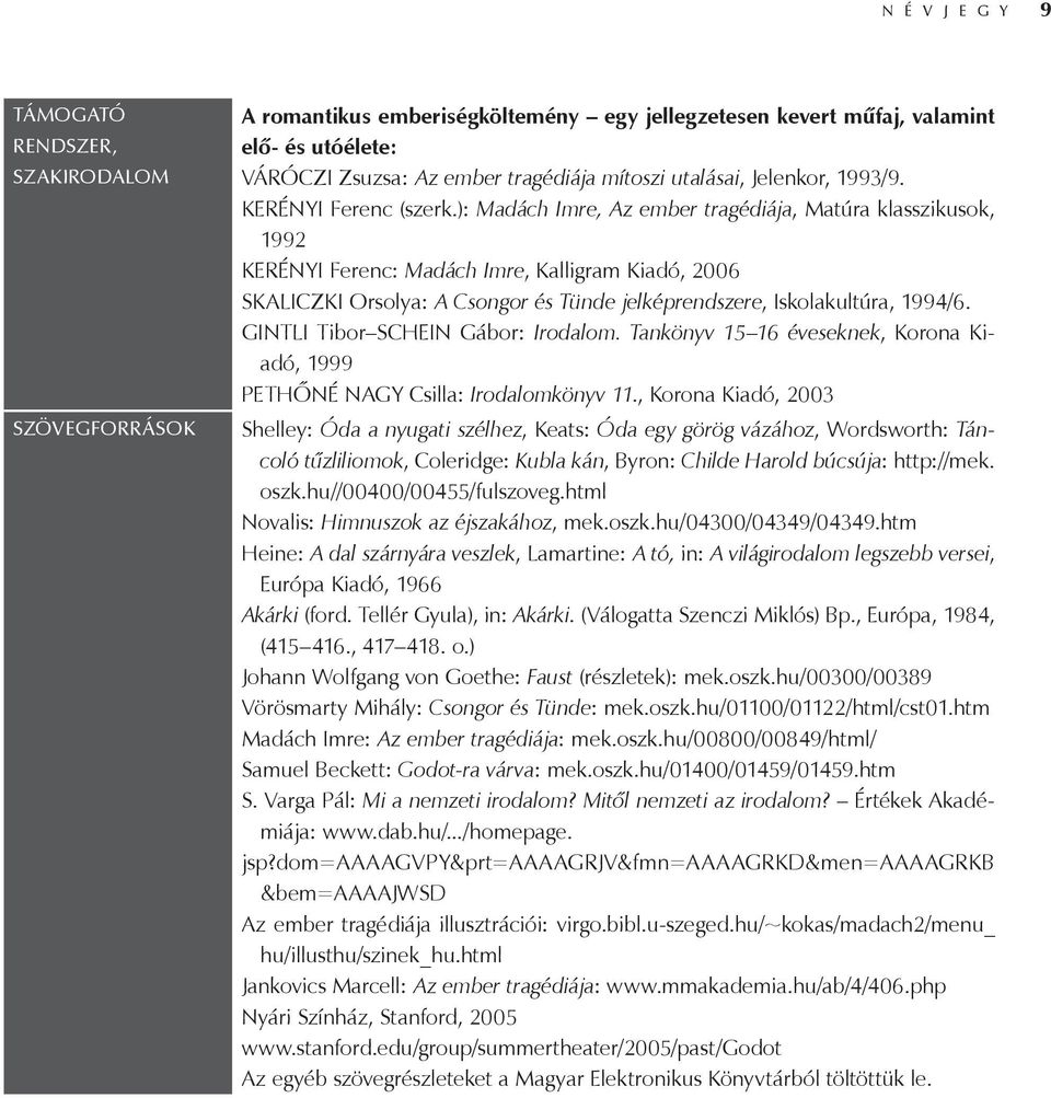 ): Madách Imre, Az ember tragédiája, Matúra klasszikusok, 1992 KERÉNYI Ferenc: Madách Imre, Kalligram Kiadó, 2006 SKALICZKI Orsolya: A Csongor és Tünde jelképrendszere, Iskolakultúra, 1994/6.
