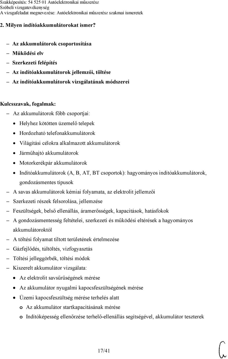 kötötten üzemelő telepek Hordozható telefonakkumulátorok Világítási célokra alkalmazott akkumulátorok Járműhajtó akkumulátorok Motorkerékpár akkumulátorok Indítóakkumulátorok (A, B, AT, BT