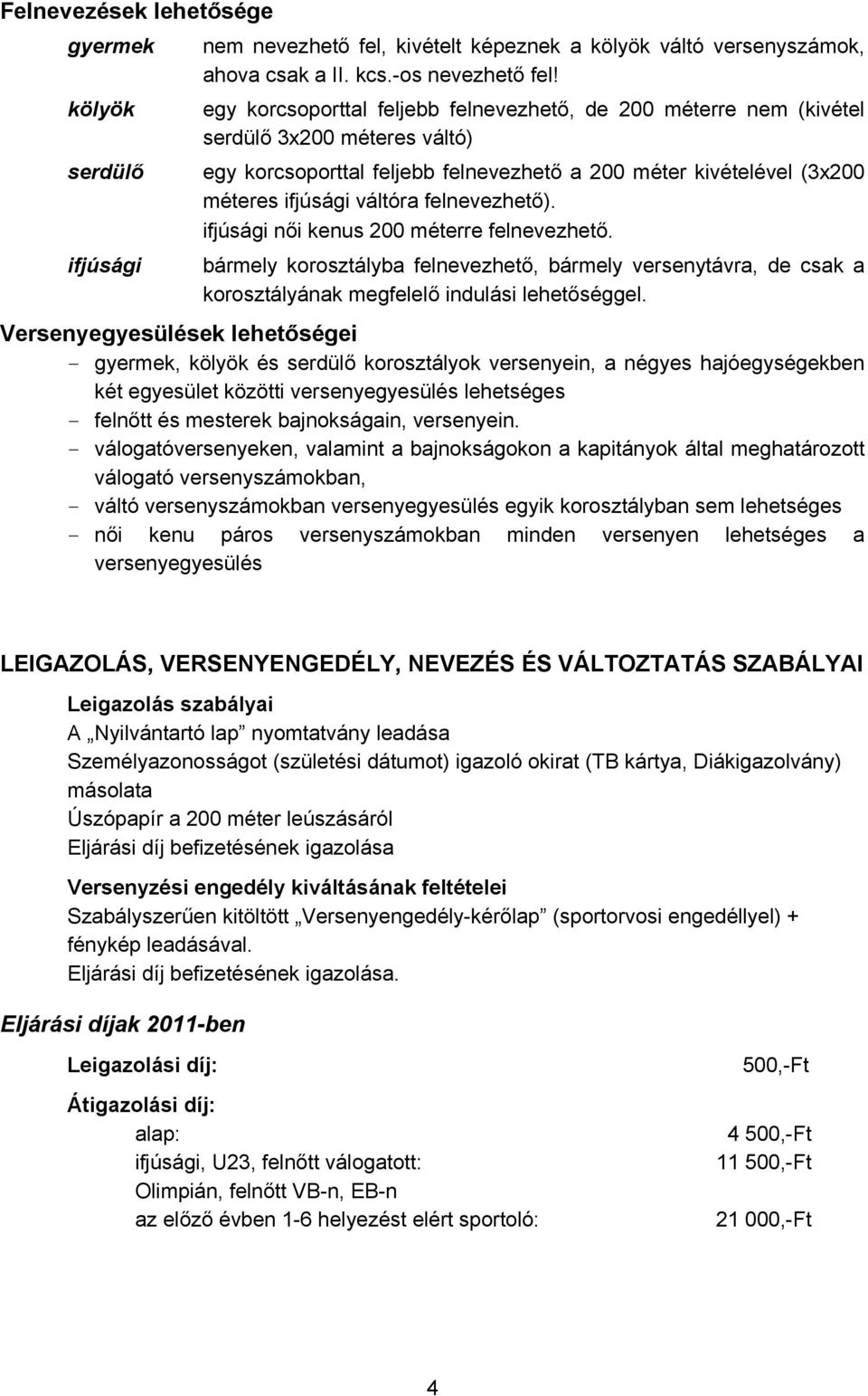 váltóra felnevezhető). ifjúsági női kenus 200 méterre felnevezhető. ifjúsági bármely korosztályba felnevezhető, bármely versenytávra, de csak a korosztályának megfelelő indulási lehetőséggel.