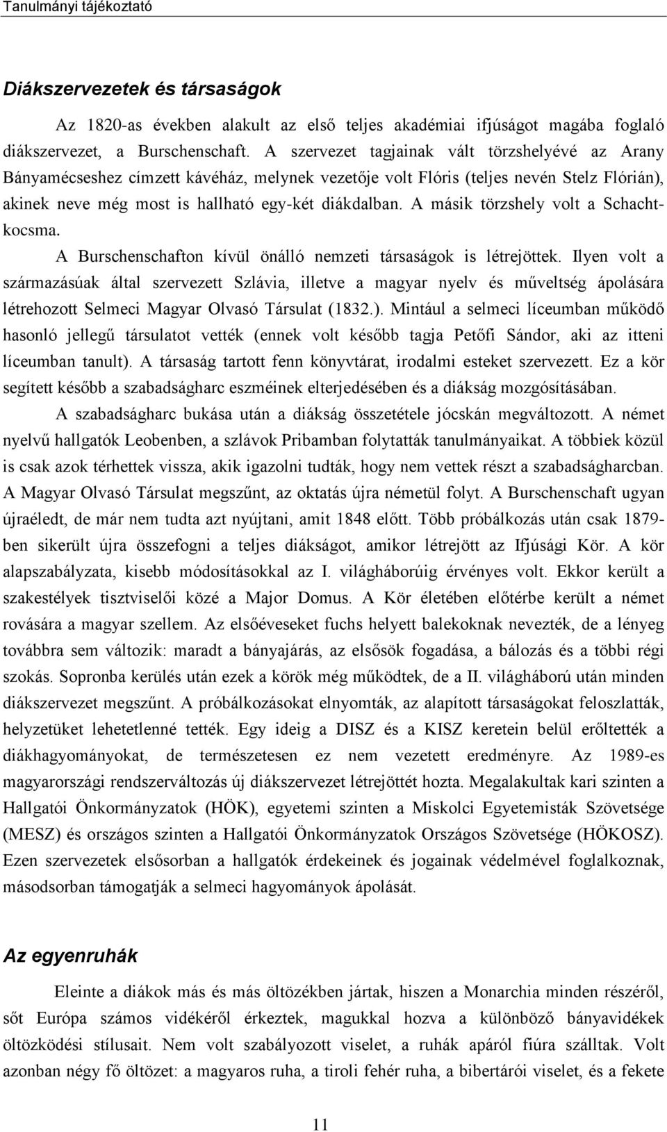 A másik törzshely volt a Schachtkocsma. A Burschenschafton kívül önálló nemzeti társaságok is létrejöttek.