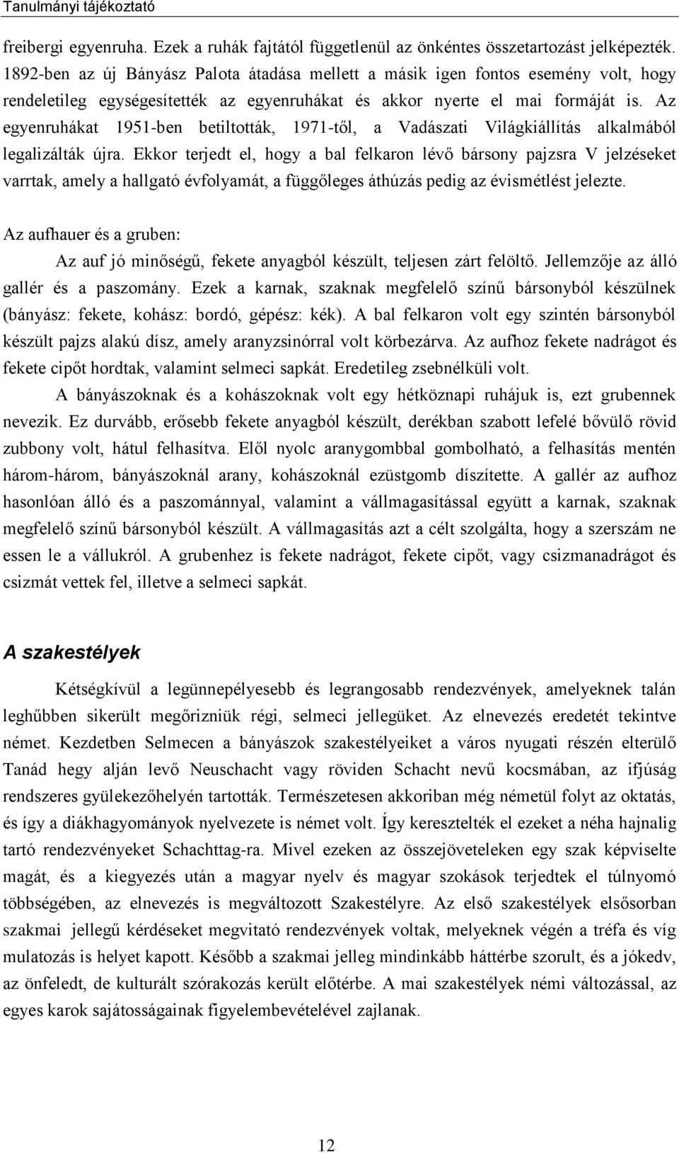 Az egyenruhákat 1951-ben betiltották, 1971-től, a Vadászati Világkiállítás alkalmából legalizálták újra.