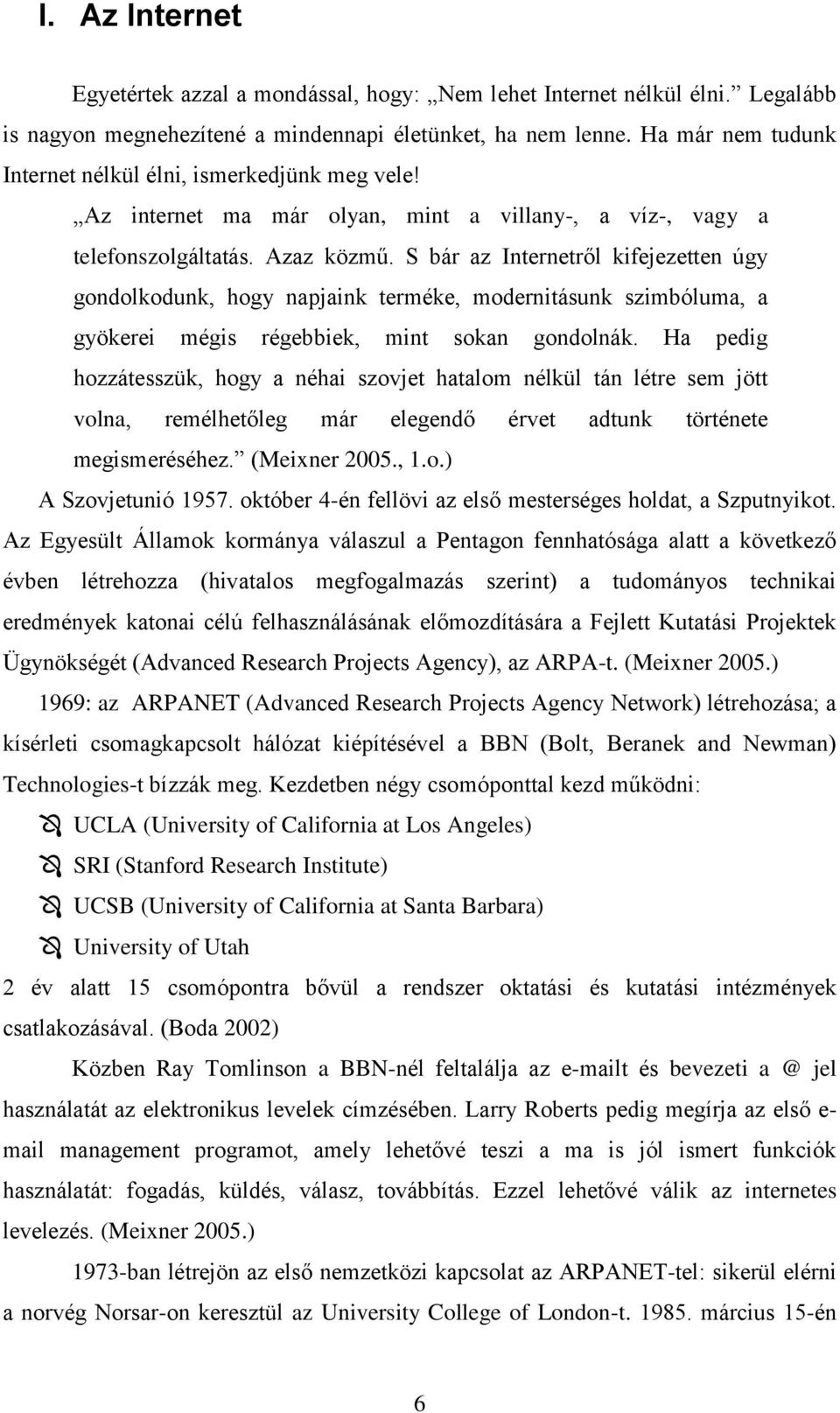 S bár az Internetről kifejezetten úgy gondolkodunk, hogy napjaink terméke, modernitásunk szimbóluma, a gyökerei mégis régebbiek, mint sokan gondolnák.