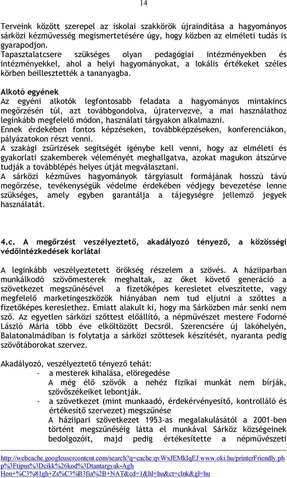Alkotó egyének Az egyéni alkotók legfontosabb feladata a hagyományos mintakincs megőrzésén túl, azt továbbgondolva, újratervezve, a mai használathoz leginkább megfelelő módon, használati tárgyakon