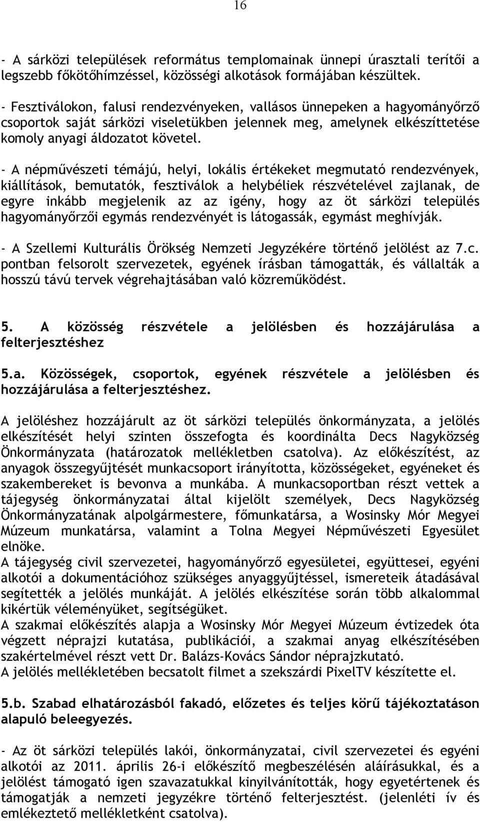 - A népművészeti témájú, helyi, lokális értékeket megmutató rendezvények, kiállítások, bemutatók, fesztiválok a helybéliek részvételével zajlanak, de egyre inkább megjelenik az az igény, hogy az öt