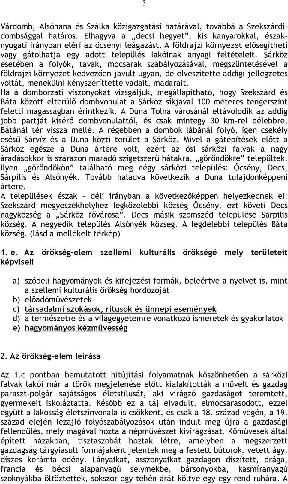 Sárköz esetében a folyók, tavak, mocsarak szabályozásával, megszüntetésével a földrajzi környezet kedvezően javult ugyan, de elveszítette addigi jellegzetes voltát, menekülni kényszeríttette vadait,