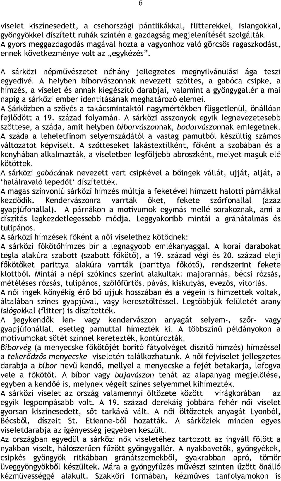 A helyben bíborvászonnak nevezett szőttes, a gabóca csipke, a hímzés, a viselet és annak kiegészítő darabjai, valamint a gyöngygallér a mai napig a sárközi ember identitásának meghatározó elemei.