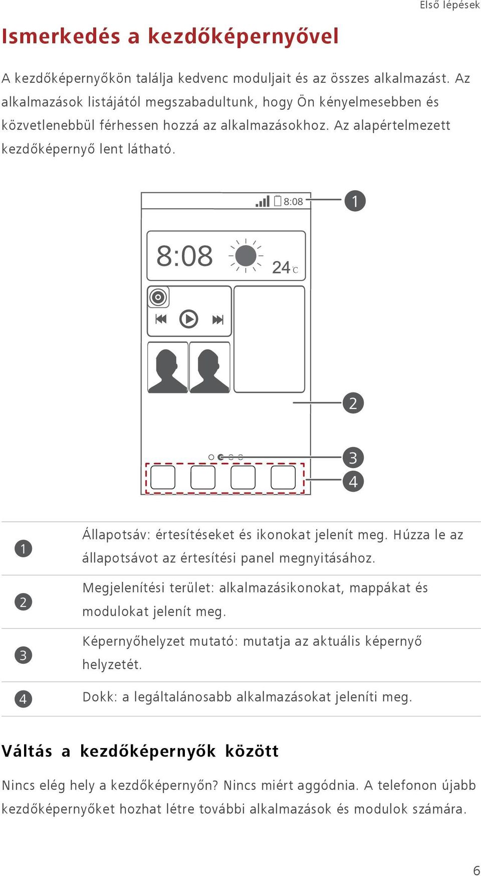 1 2 3 4 1 2 3 4 Állapotsáv: értesítéseket és ikonokat jelenít meg. Húzza le az állapotsávot az értesítési panel megnyitásához.