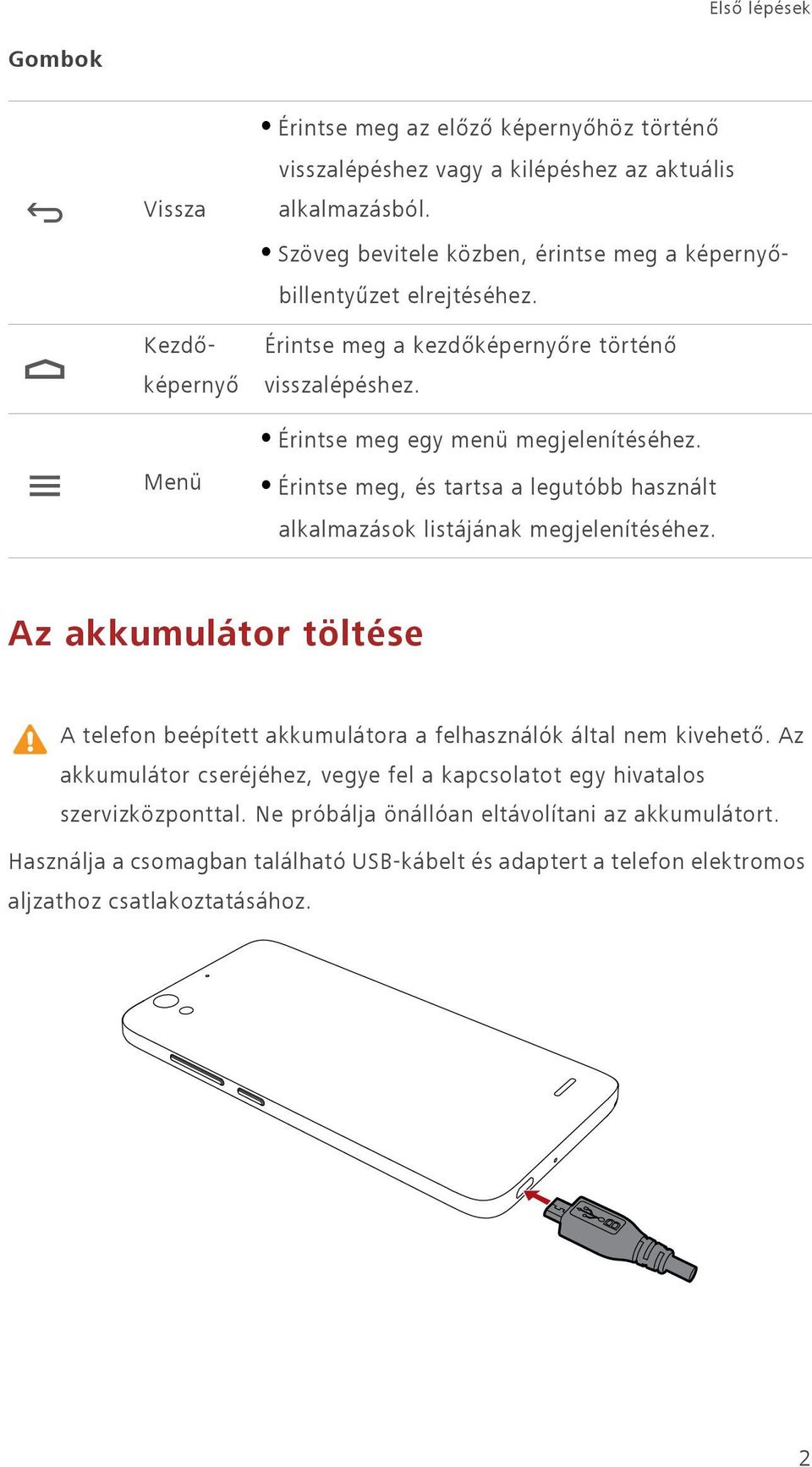 Menü Érintse meg, és tartsa a legutóbb használt alkalmazások listájának megjelenítéséhez. Az akkumulátor töltése A telefon beépített akkumulátora a felhasználók által nem kivehető.