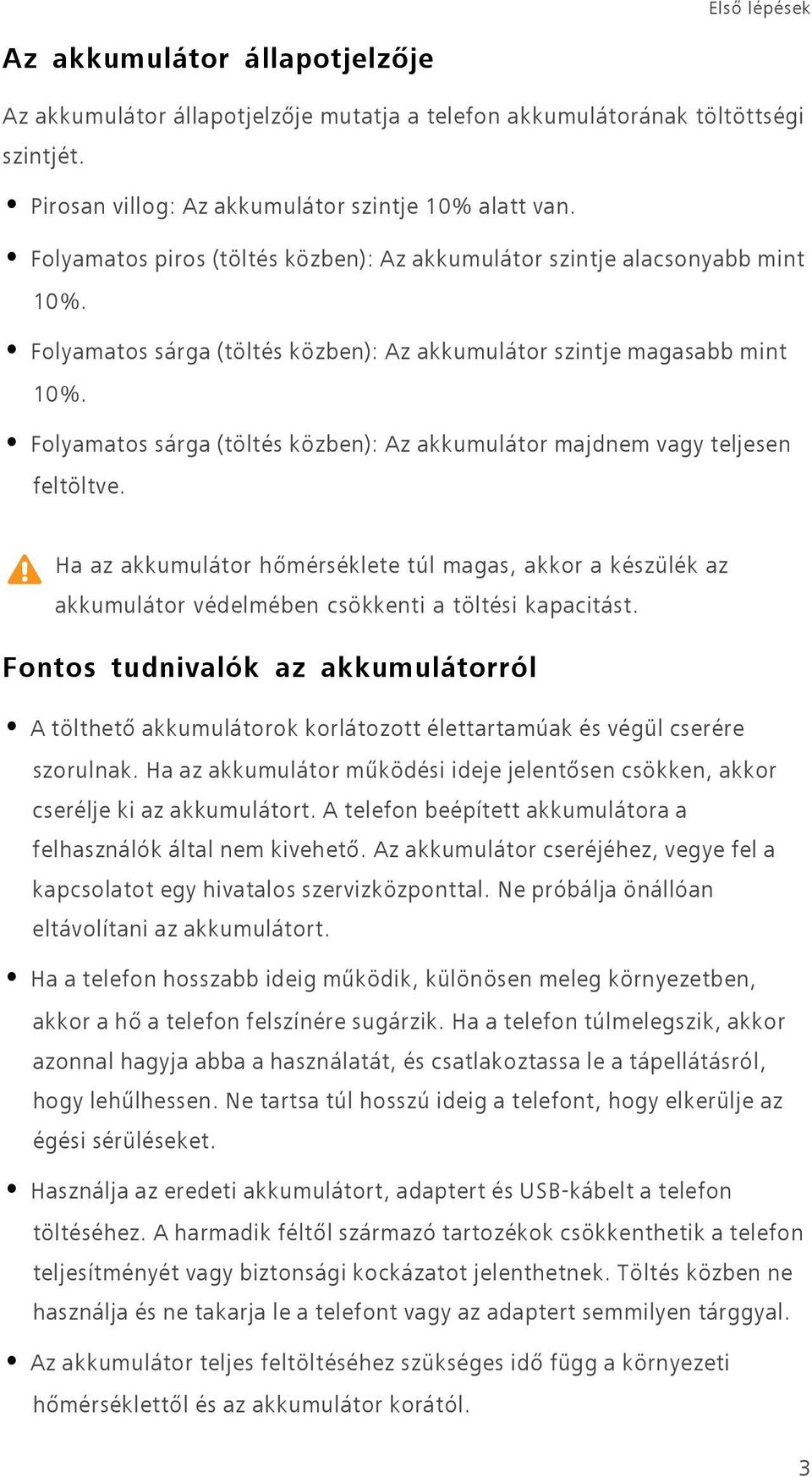 Folyamatos sárga (töltés közben): Az akkumulátor majdnem vagy teljesen feltöltve. Ha az akkumulátor hőmérséklete túl magas, akkor a készülék az akkumulátor védelmében csökkenti a töltési kapacitást.