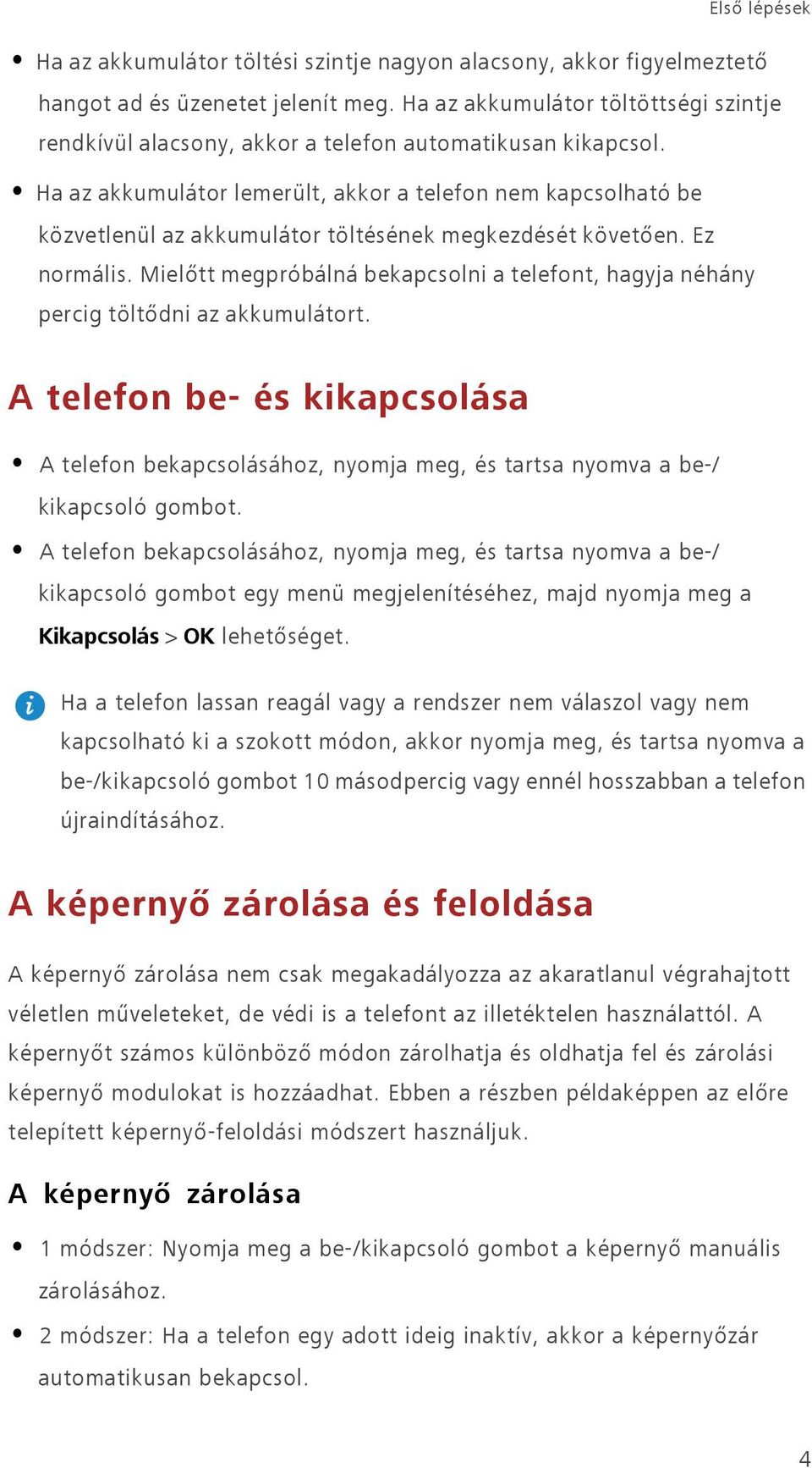 Ha az akkumulátor lemerült, akkor a telefon nem kapcsolható be közvetlenül az akkumulátor töltésének megkezdését követően. Ez normális.