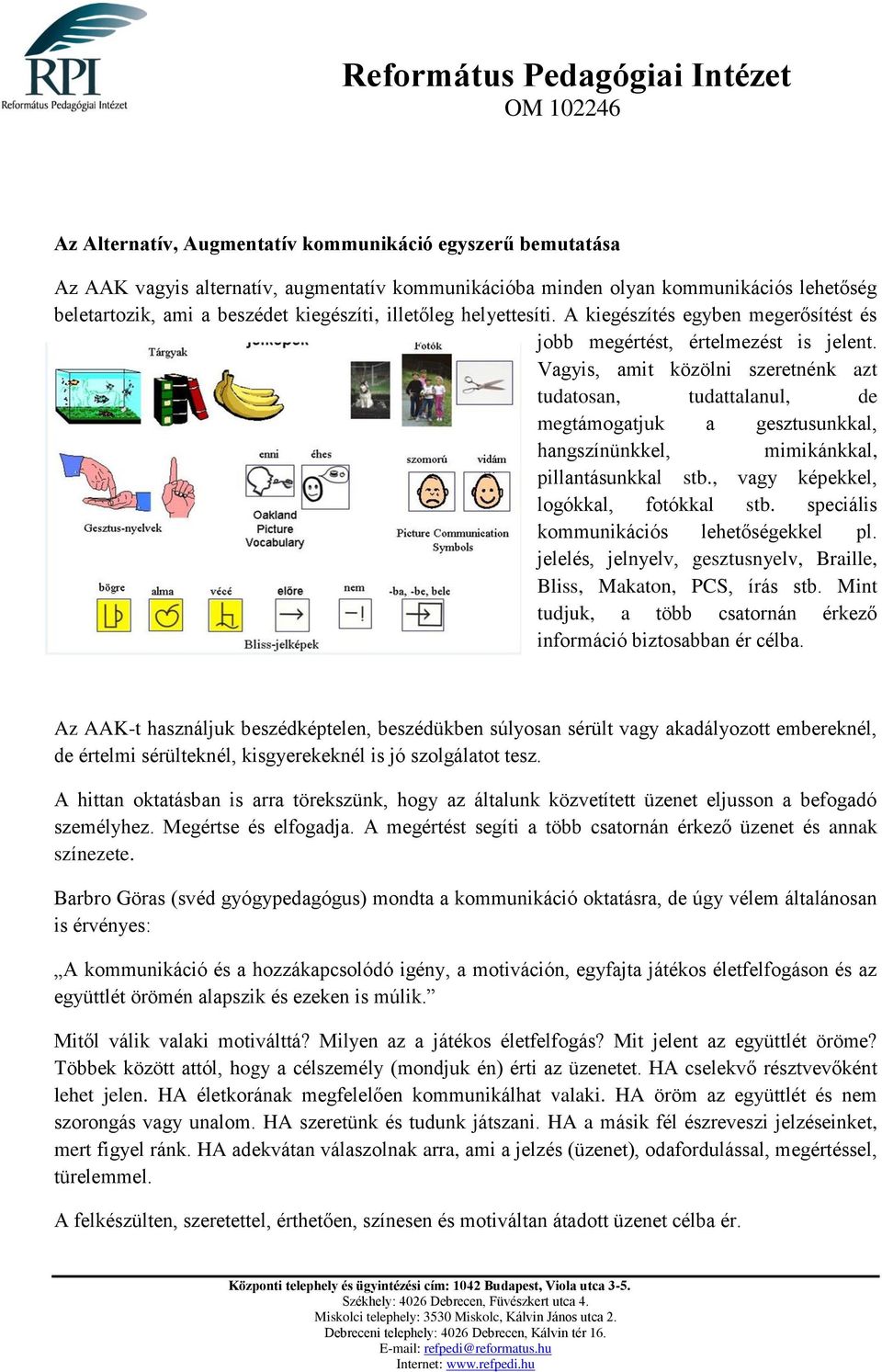 Vagyis, amit közölni szeretnénk azt tudatosan, tudattalanul, de megtámogatjuk a gesztusunkkal, hangszínünkkel, mimikánkkal, pillantásunkkal stb., vagy képekkel, logókkal, fotókkal stb.
