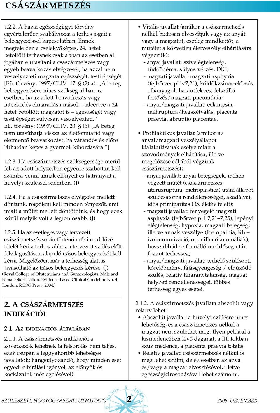 törvény, 1997/CLIV. 17. (2) a): A beteg beleegyezésére nincs szükség abban az esetben, ha az adott beavatkozás vagy intézkedés elmaradása mások ideértve a 24.