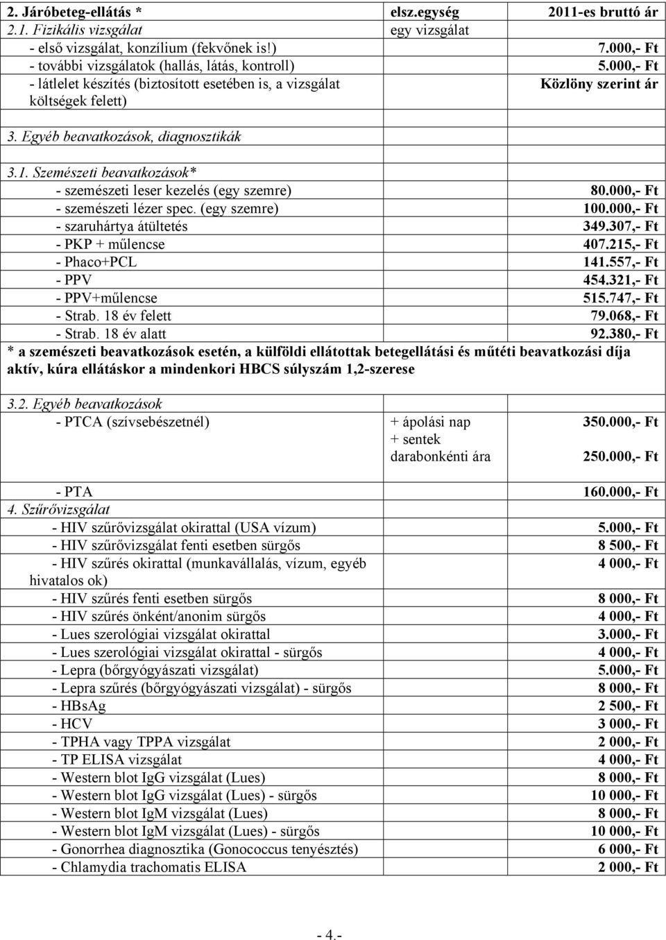 Szemészeti beavatkozások* - szemészeti leser kezelés (egy szemre) 80.000,- Ft - szemészeti lézer spec. (egy szemre) 100.000,- Ft - szaruhártya átültetés 349.307,- Ft - PKP + műlencse 407.