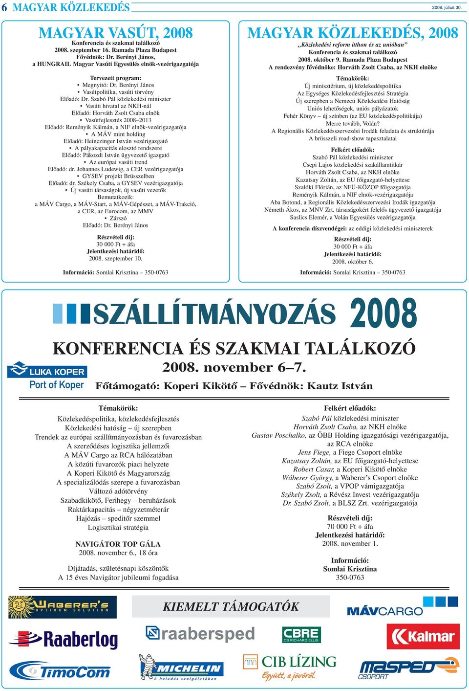 Szabó Pál közlekedési miniszter Vasúti hivatal az NKH-nál Elõadó: Horváth Zsolt Csaba elnök Vasútfejlesztés 2008 2013 Elõadó: Reményik Kálmán, a NIF elnök-vezérigazgatója A MÁV mint holding Elõadó: