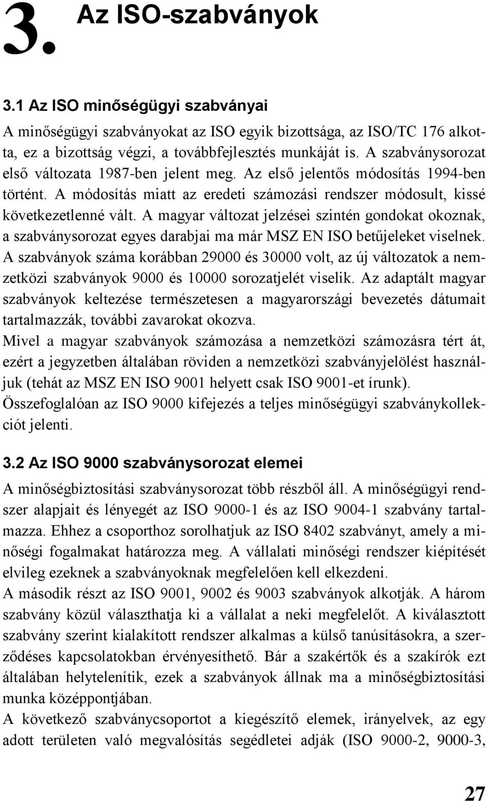 A magyar változat jelzései szintén gondokat okoznak, a szabványsorozat egyes darabjai ma már MSZ EN ISO betűjeleket viselnek.