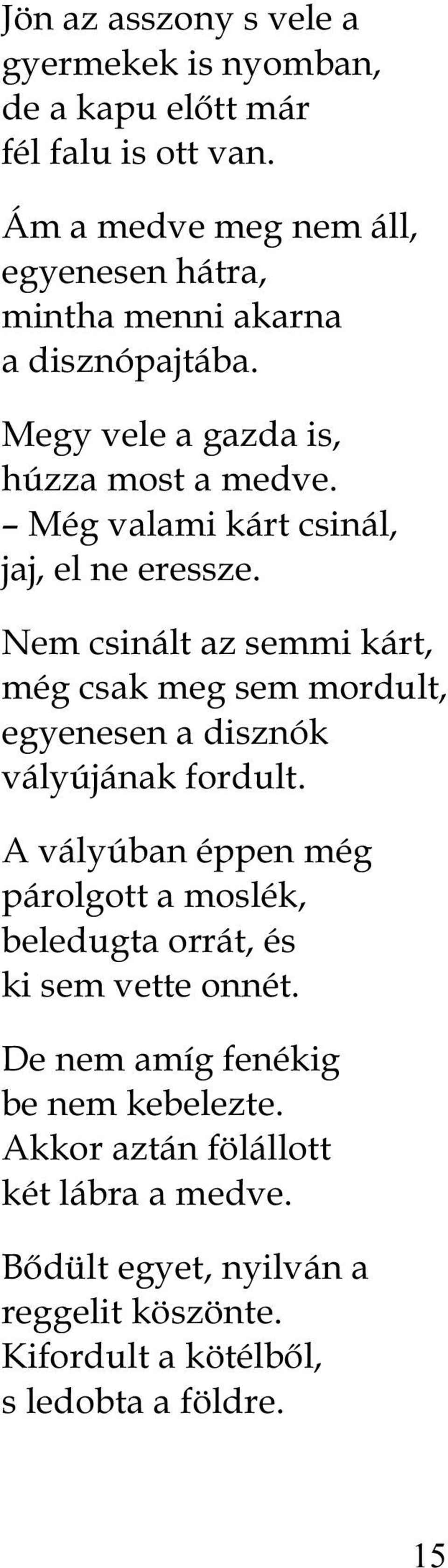 Még valami kárt csinál, jaj, el ne eressze. Nem csinált az semmi kárt, még csak meg sem mordult, egyenesen a disznók vályújának fordult.