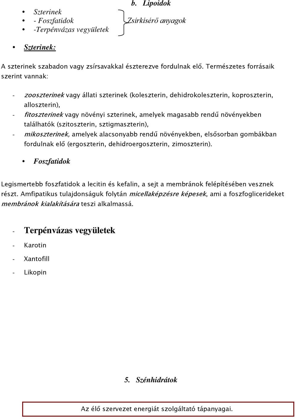 növényekben találhatók (szitoszterin, sztigmaszterin), - mikoszterinek, amelyek alacsonyabb rendű növényekben, elsősorban gombákban fordulnak elő (ergoszterin, dehidroergoszterin, zimoszterin).