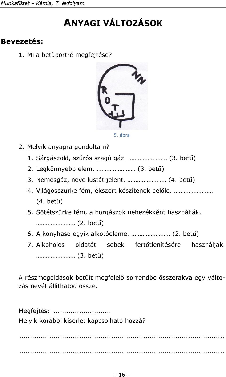 Sötétszürke fém, a horgászok nehezékként használják. (2. betű) 6. A konyhasó egyik alkotóeleme. (2. betű) 7.