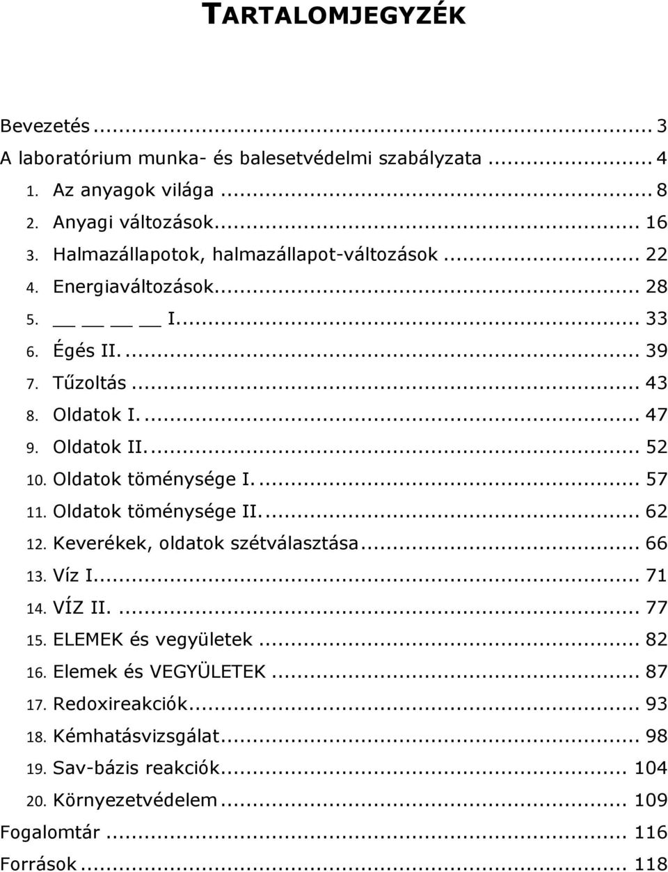 Oldatok töménysége I.... 57 11. Oldatok töménysége II.... 62 12. Keverékek, oldatok szétválasztása... 66 13. Víz I... 71 14. VÍZ II.... 77 15. ELEMEK és vegyületek.