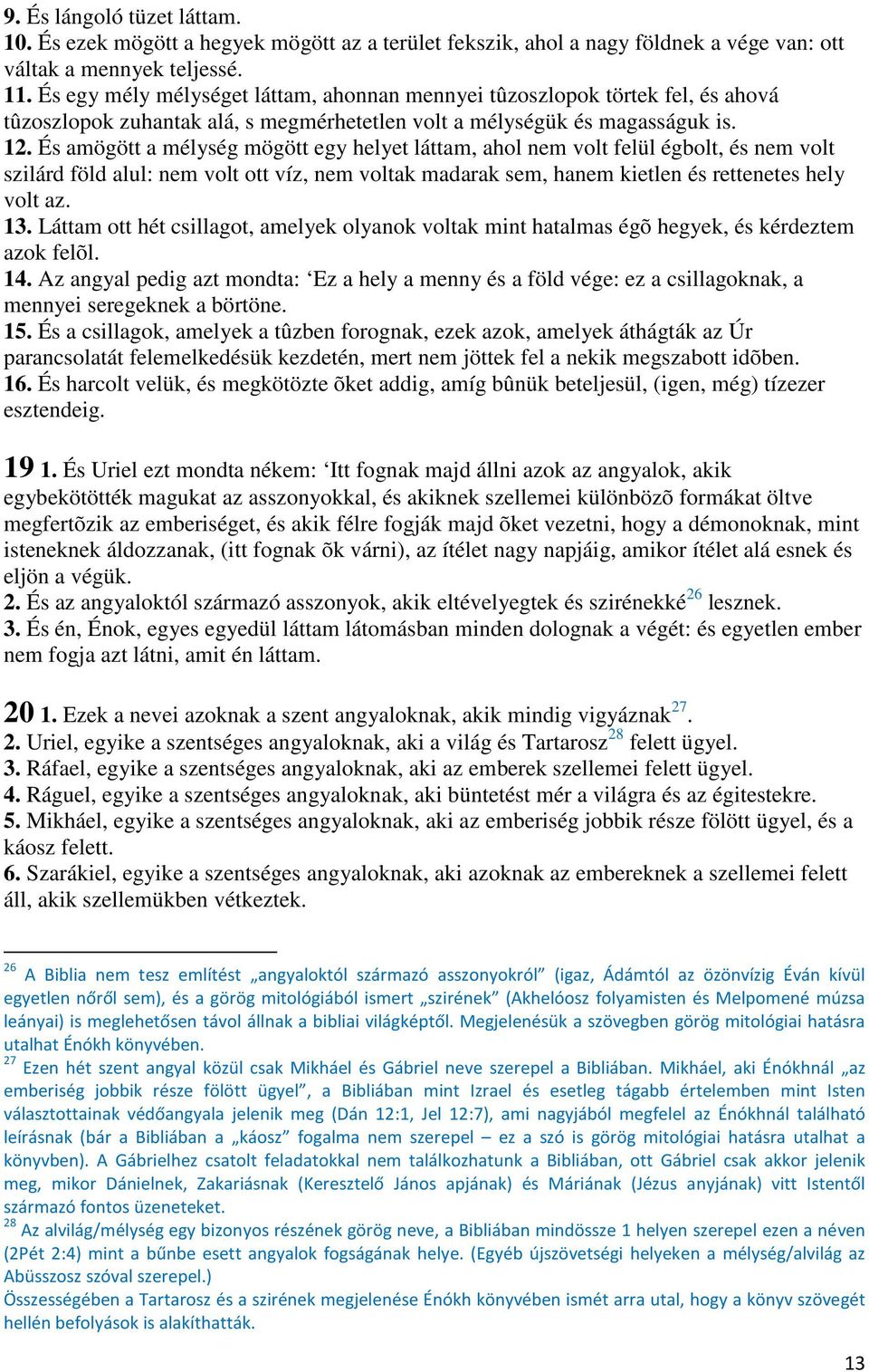 És amögött a mélység mögött egy helyet láttam, ahol nem volt felül égbolt, és nem volt szilárd föld alul: nem volt ott víz, nem voltak madarak sem, hanem kietlen és rettenetes hely volt az. 13.
