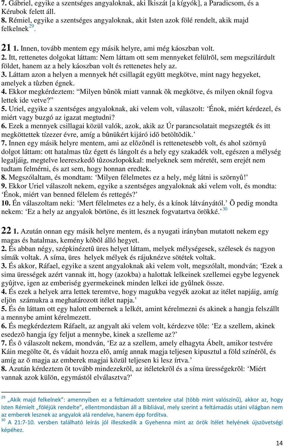 . 21 1. Innen, tovább mentem egy másik helyre, ami még káoszban volt. 2. Itt, rettenetes dolgokat láttam: Nem láttam ott sem mennyeket felülrõl, sem megszilárdult földet, hanem az a hely káoszban volt és rettenetes hely az.