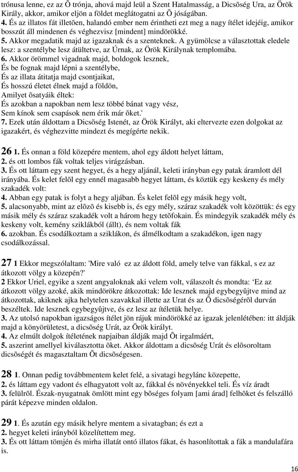 Akkor megadatik majd az igazaknak és a szenteknek. A gyümölcse a választottak eledele lesz: a szentélybe lesz átültetve, az Úrnak, az Örök Királynak templomába. 6.
