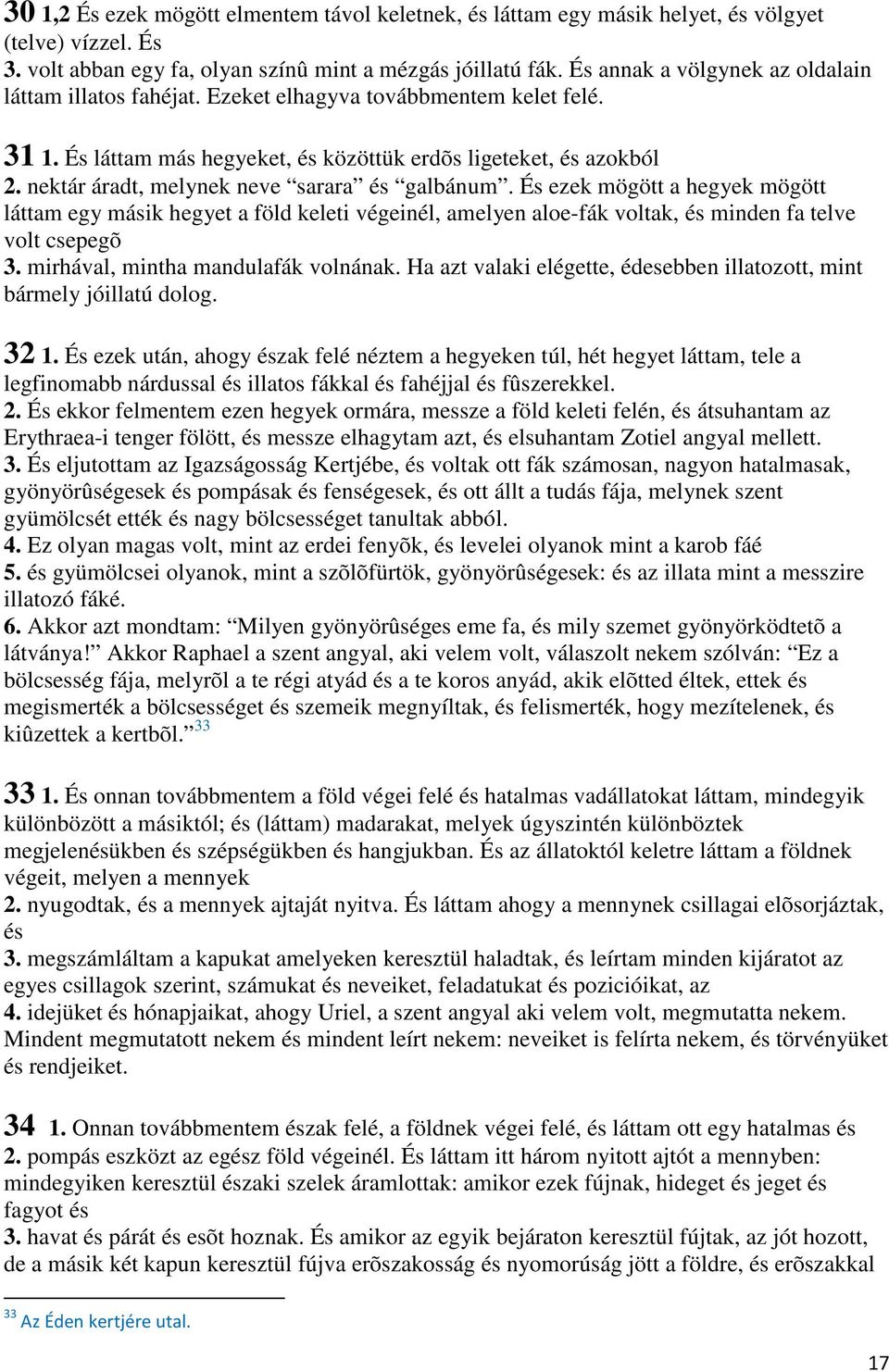 nektár áradt, melynek neve sarara és galbánum. És ezek mögött a hegyek mögött láttam egy másik hegyet a föld keleti végeinél, amelyen aloe-fák voltak, és minden fa telve volt csepegõ 3.