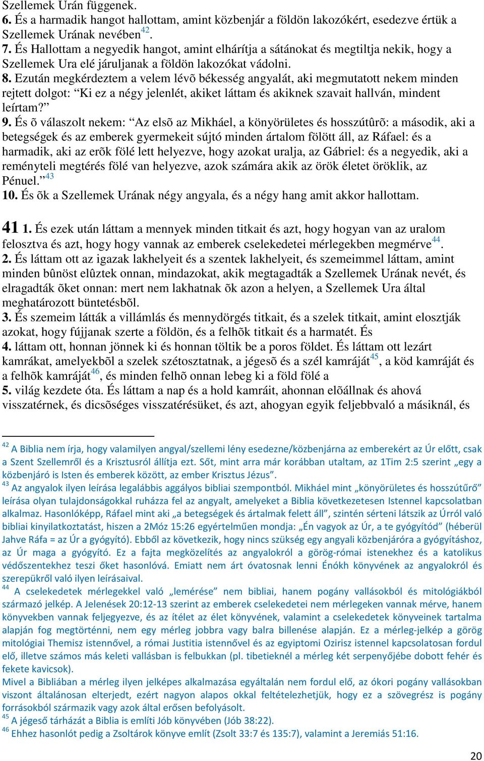 Ezután megkérdeztem a velem lévõ békesség angyalát, aki megmutatott nekem minden rejtett dolgot: Ki ez a négy jelenlét, akiket láttam és akiknek szavait hallván, mindent leírtam? 9.
