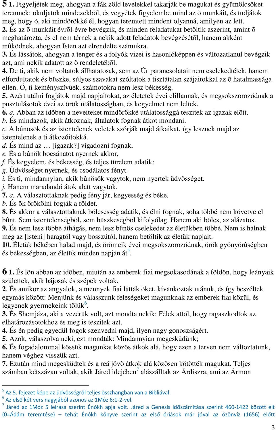 És az õ munkáit évrõl-évre bevégzik, és minden feladatukat betöltik aszerint, amint õ meghatározta, és el nem térnek a nekik adott feladatok bevégzésétõl, hanem akként mûködnek, ahogyan Isten azt